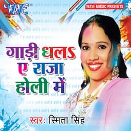 Gadi Dhala Ae Raja Holi Me - Smita Singh