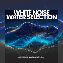 White Noise Water Selection - Water Sound Natural White Noise