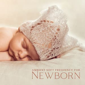 Ambient Soft Frequency for Newborn: Calm, Tranquil Time for Your Baby, Rest Moment - Newborn Baby Song Academy