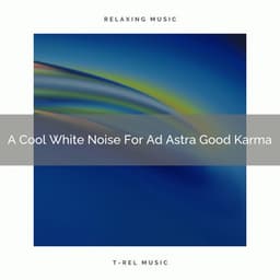 A Cool White Noise For Ad Astra Good Karma - White Noise Pleasant Sounds