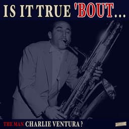 Is it True 'Bout the Man Charlie Ventura? - Charlie Ventura