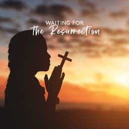 Waiting for the Resurrection: Christian Easter Meditation Music for Prayers and Contemplations - Bible Study Music