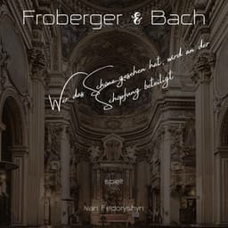 Froberger & Bach: Wer Das Schöne Gesehen Hat, Wird an Der Schöpfung Beteiligt - Johann Jakob Froberger