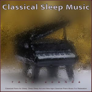 Classical Sleep Music: Classical Piano and Rain Sounds for Sleep, Deep Sleep Aid and New Age Classical Piano Music For Relaxation - Classical Piano