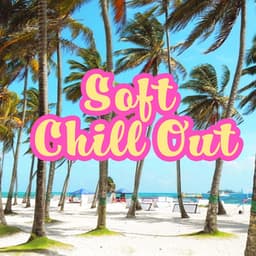 Soft Chill Out – Essential Music, Chill Out 2017, Sweet Vibes, Relax, Summer - Summer Experience Music Set