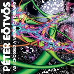 As I Crossed a Bridge of Dreams - Peter Eötvös