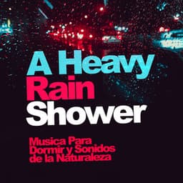 A Heavy Rain Shower - Musica Para Dormir y Sonidos de la Naturaleza