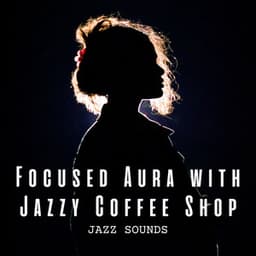 Jazz Sounds: Focused Aura with Jazzy Coffee Shop - Acoustic Jazz