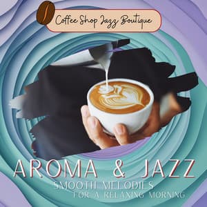 Aroma & Jazz: Smooth Melodies for a Relaxing Morning - Coffee Shop Jazz Boutique