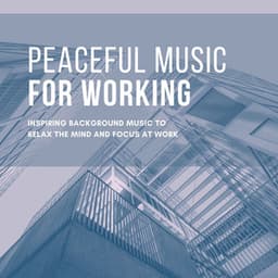 Peaceful Music for Working: Inspiring Background Music to Relax the Mind and Focus at Work - Peaceful Music