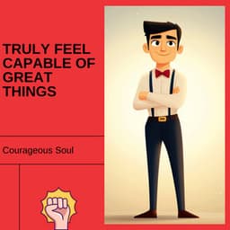 Truly Feel Capable of Great Things - Courageous Soul