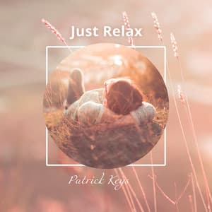 Just Relax: Relaxing & Calming Music to Recharge Your Energy, Mood-Lifting Music, Anxiety Management & Stress Reduction - Patrick Keys