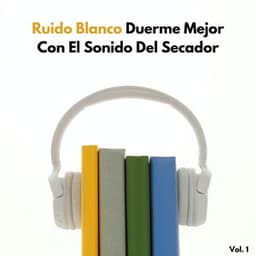 Ruido Blanco: Duerme Mejor Con El Sonido Del Secador Vol. 1 - El Ruido Blanco