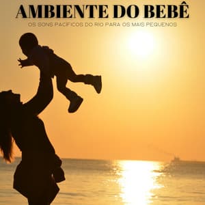 Ambiente Do Bebê: Os Sons Pacíficos Do Río Para Os Mais Pequenos - Ambiente