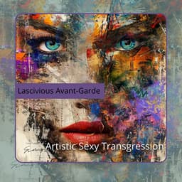 Artistic Sexy Transgression - Lascivious Avant-Garde