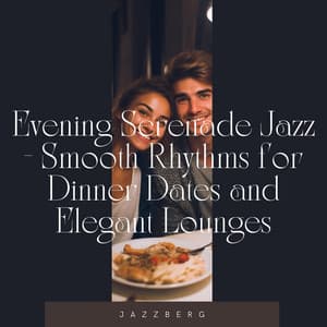 Evening Serenade Jazz - Smooth Rhythms for Dinner Dates and Elegant Lounges - Jazzberg