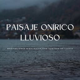 Paisaje Onírico Lluvioso: Meditaciones Binaurales Con Sonidos De Lluvia - Frecuencias