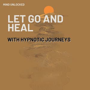 Let Go and Heal with Hypnotic Journeys - Mind Unlocked