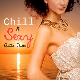 Chill & Sexy Guitar Music - Romantic Dinner Party, Lounge Music, Background Guitar Chill Sounds, Cool Instrumental Songs, Chillout After Dark, Late Night Erotic Music - Wanted Chill Oasis