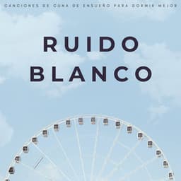 Ruido Blanco: Canciones De Cuna De Ensueño Para Dormir Mejor - Ruido Blanco Para Bebes