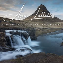 Aqua Lullabies: Ambient Water Music for Babies - Calm Water Sounds