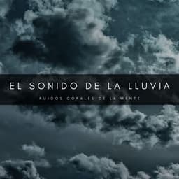 El Sonido De La Lluvia: Ruidos Corales De La Mente - Sonidos De Lluvia y Tormentas