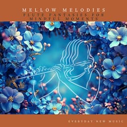 Mellow Melodies: Flute Fantasies for Mindful Moments - Everyday New Music