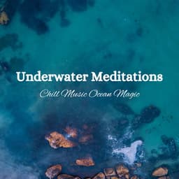 Underwater Meditations: Chill Music Ocean Magic - Deep Ocean Sounds