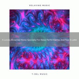 A Lovely Brownian Noise Specially For Relax Perfet Karma, And Nap A Latte - Be Relaxed White Noise