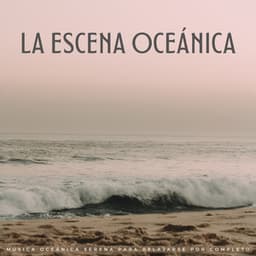 La Escena Oceánica: Música Oceánica Serena Para Relajarse Por Completo - Ritmos relajantes