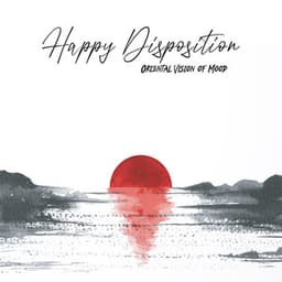 Happy Disposition. Oriental Vision of Mood. Mind & Body Relaxation - Oriental New Age Lounge