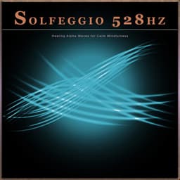 Solfeggio 528hz: Healing Alpha Waves for Calm Mindfulness - Solfeggio Healing Frequencies