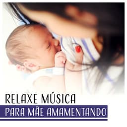 Relaxe Música para Mãe Amamentando - Música para Melhor Lactação, Bom Humor, Mais Força e Criança Saudável - Academia Sons da Natureza