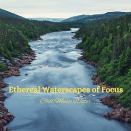 Ethereal Waterscapes of Focus: Chill Music Water - Healing Nature Sounds