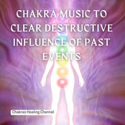 Chakra Music to Clear Destructive Influence of Past Events - Chakras Healing Channel