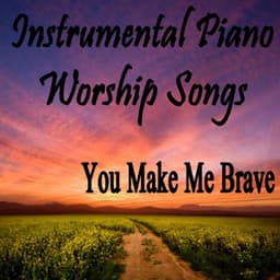 Instrumental Piano Worship Songs: You Make Me Brave - Instrumental Christian Songs, Christian Piano Music