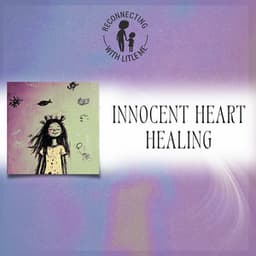 Innocent Heart Healing - Reconnecting with Little Me