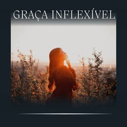 Graça Inflexível - Música relaxante