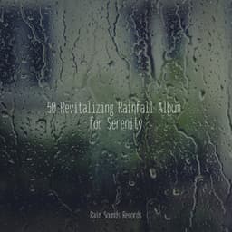 50 Revitalizing Rainfall Album for Serenity - Study Music & Sounds