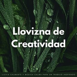 Llovizna De Creatividad: Lluvia Calmante Y Música Calma Para Un Trabajo Inspirado - Lluvia y Naturaleza