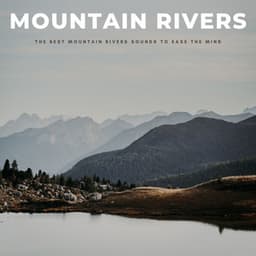 Mountain Rivers: The Best Mountain Rivers Sounds To Ease The Mind - White Noise Healing Power