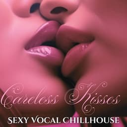 Careless Kisses: Sexy & Slow Chillhouse, Sassy Playful Female Vocals - Sexy Chillout Music Specialists