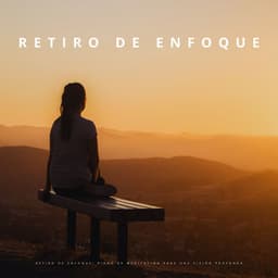 Retiro De Enfoque: Piano De Meditación Para Una Visión Profunda - Maestros de la música de piano relajante