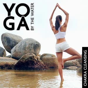 Yoga by the Water: Chakra Cleansing, Natural Calm, Aqua Relaxing Music - Meditation Yoga Music Masters