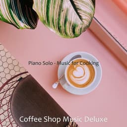 Piano Solo - Music for Cooking - Coffee Shop Music Deluxe