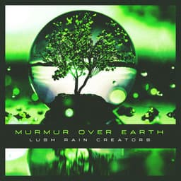 Murmur Over Earth - Lush Rain Creators