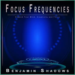 Focus Frequencies: Expand Your Mind, Creativity and Focus - Alpha Brain Waves