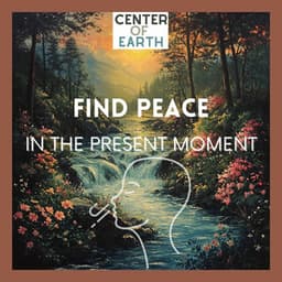Find Peace in the Present Moment - Center of Earth