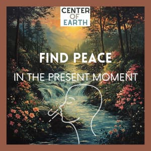 Find Peace in the Present Moment - Center of Earth