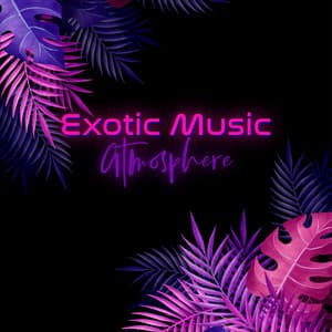 Exotic Music Atmosphere: Unwind, Repose and Forget - Exotic Nature Kingdom
